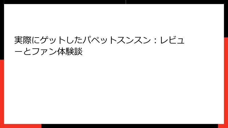 実際にゲットしたパペットスンスン：レビューとファン体験談