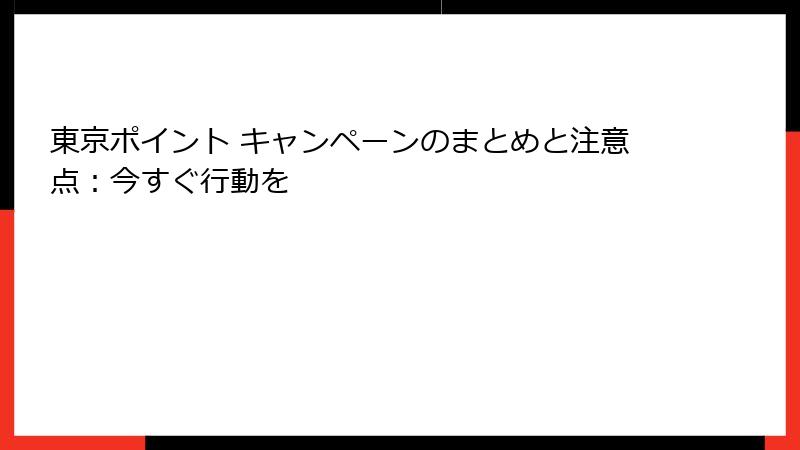 東京ポイント キャンペーンのまとめと注意点：今すぐ行動を