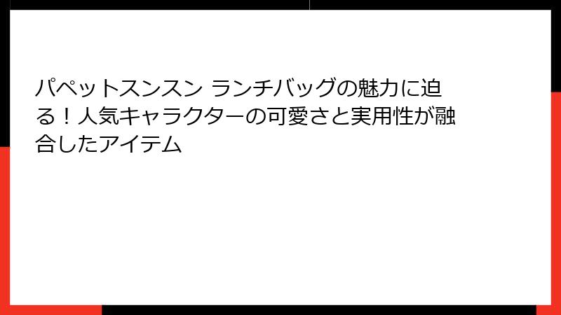 パペットスンスン ランチバッグの魅力に迫る！人気キャラクターの可愛さと実用性が融合したアイテム