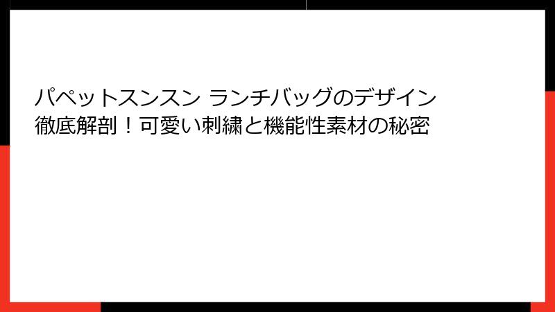 パペットスンスン ランチバッグのデザイン徹底解剖！可愛い刺繍と機能性素材の秘密