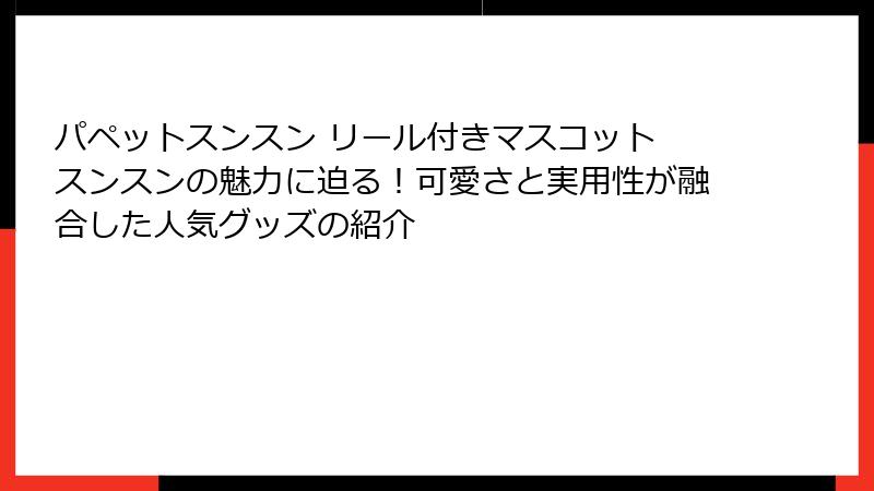 パペットスンスン リール付きマスコット スンスンの魅力に迫る！可愛さと実用性が融合した人気グッズの紹介