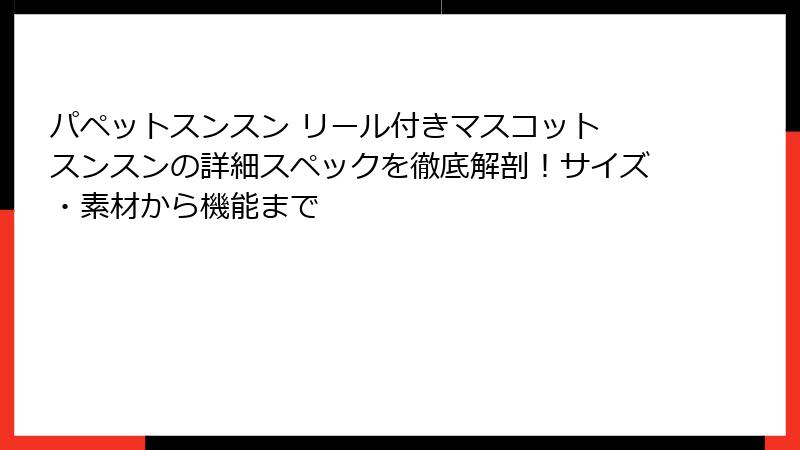 パペットスンスン リール付きマスコット スンスンの詳細スペックを徹底解剖！サイズ・素材から機能まで