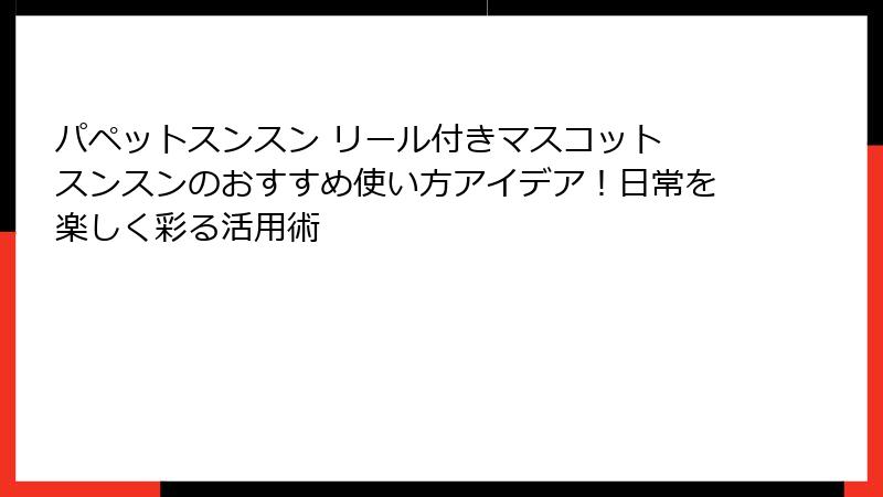 パペットスンスン リール付きマスコット スンスンのおすすめ使い方アイデア！日常を楽しく彩る活用術