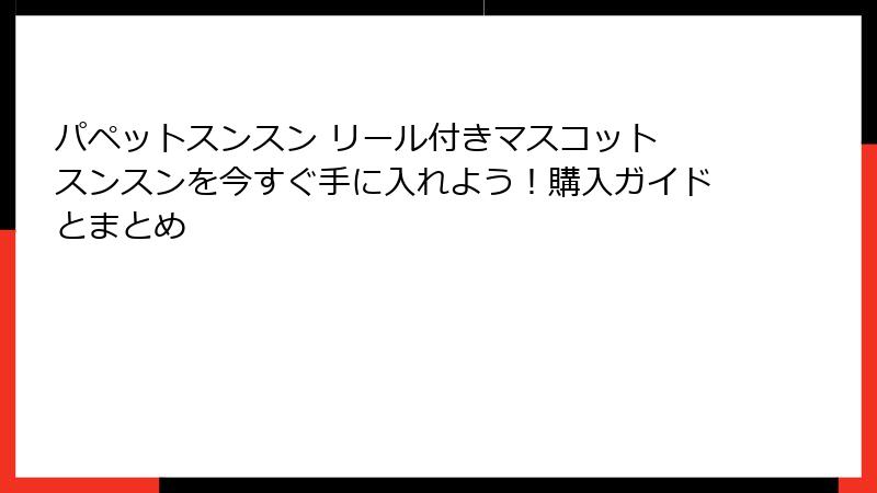 パペットスンスン リール付きマスコット スンスンを今すぐ手に入れよう！購入ガイドとまとめ