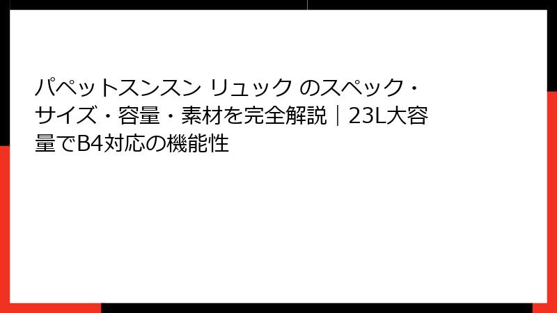 パペットスンスン リュック のスペック・サイズ・容量・素材を完全解説｜23L大容量でB4対応の機能性