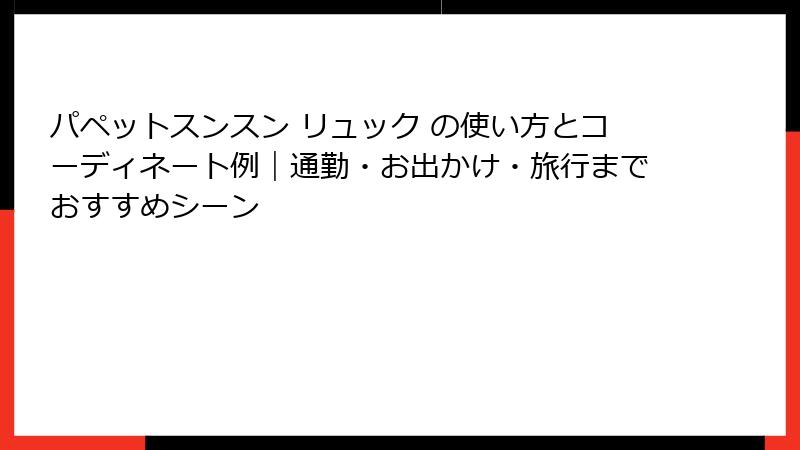 パペットスンスン リュック の使い方とコーディネート例｜通勤・お出かけ・旅行までおすすめシーン