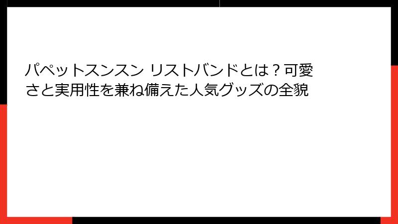 パペットスンスン リストバンドとは？可愛さと実用性を兼ね備えた人気グッズの全貌