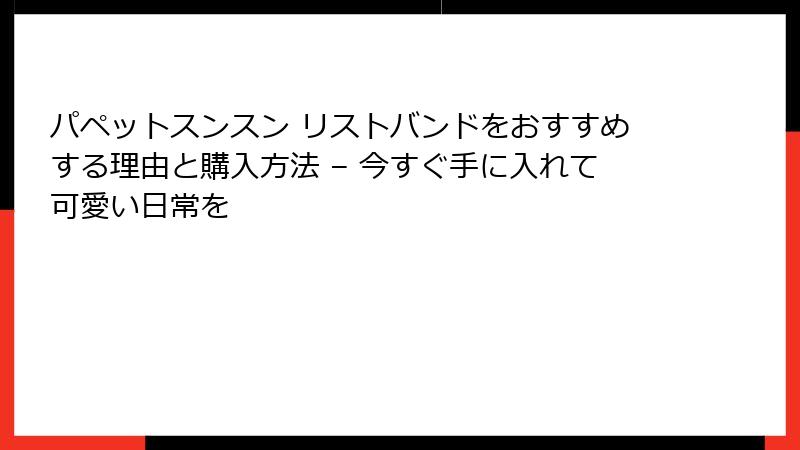 パペットスンスン リストバンドをおすすめする理由と購入方法 – 今すぐ手に入れて可愛い日常を