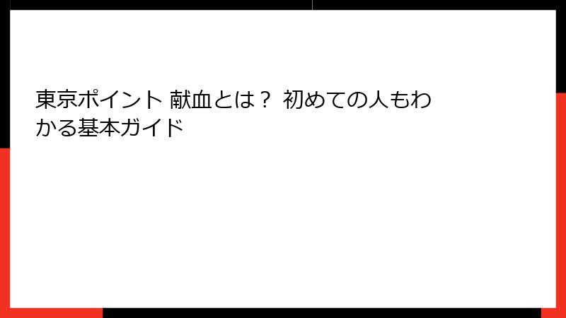 東京ポイント 献血とは？ 初めての人もわかる基本ガイド