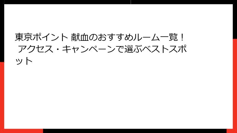東京ポイント 献血のおすすめルーム一覧！ アクセス・キャンペーンで選ぶベストスポット
