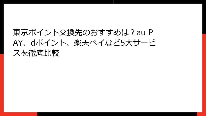 東京ポイント交換先のおすすめは？au PAY、dポイント、楽天ペイなど5大サービスを徹底比較