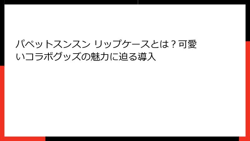 パペットスンスン リップケースとは？可愛いコラボグッズの魅力に迫る導入