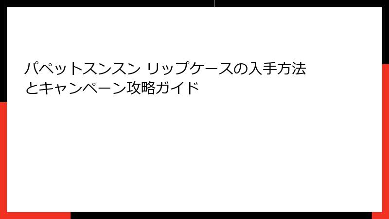 パペットスンスン リップケースの入手方法とキャンペーン攻略ガイド