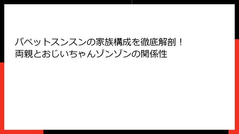 パペットスンスンの家族構成を徹底解剖！ 両親とおじいちゃんゾンゾンの関係性