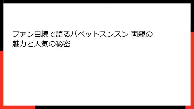 ファン目線で語るパペットスンスン 両親の魅力と人気の秘密