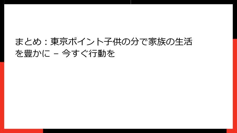 まとめ：東京ポイント子供の分で家族の生活を豊かに – 今すぐ行動を