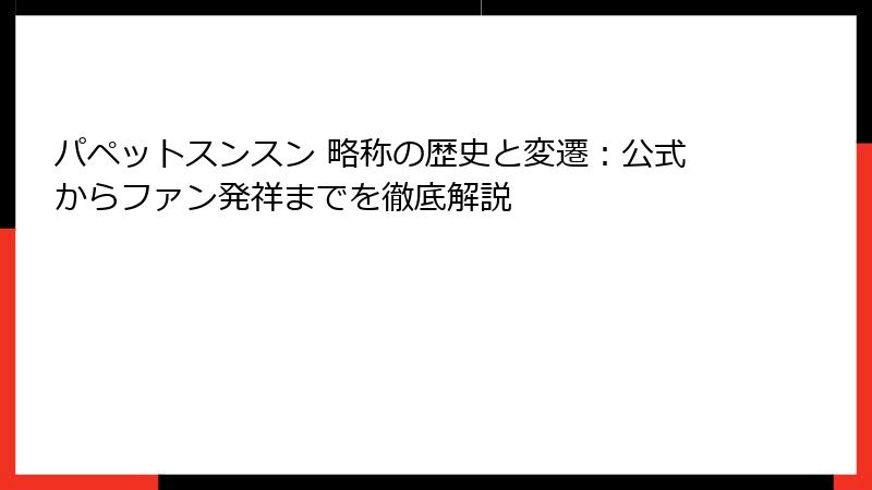 パペットスンスン 略称の歴史と変遷：公式からファン発祥までを徹底解説