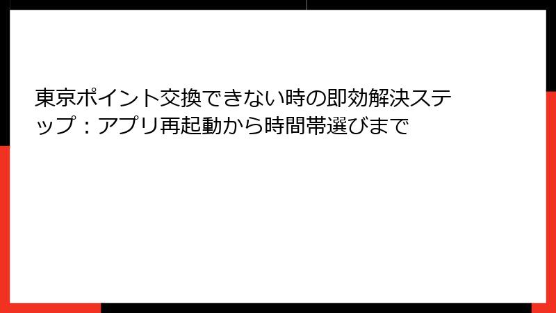 東京ポイント交換できない時の即効解決ステップ：アプリ再起動から時間帯選びまで