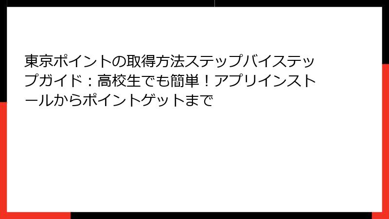 東京ポイントの取得方法ステップバイステップガイド：高校生でも簡単！アプリインストールからポイントゲットまで