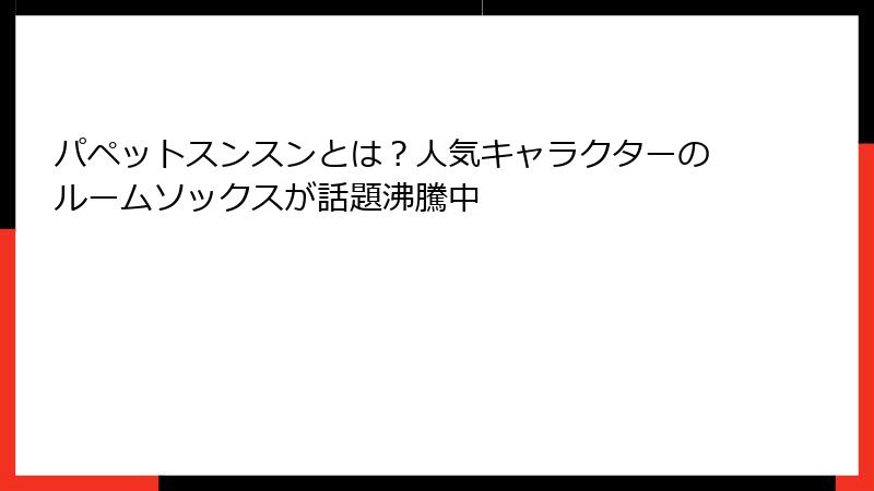 パペットスンスンとは？人気キャラクターのルームソックスが話題沸騰中
