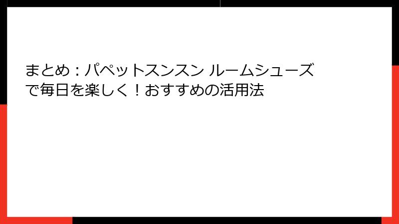 まとめ：パペットスンスン ルームシューズで毎日を楽しく！おすすめの活用法