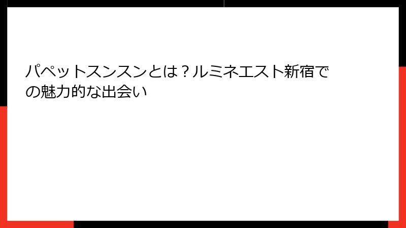 パペットスンスンとは？ルミネエスト新宿での魅力的な出会い