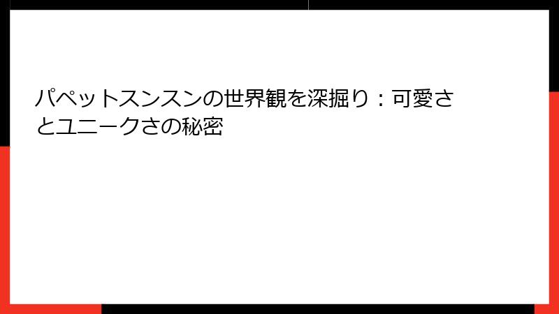 パペットスンスンの世界観を深掘り：可愛さとユニークさの秘密