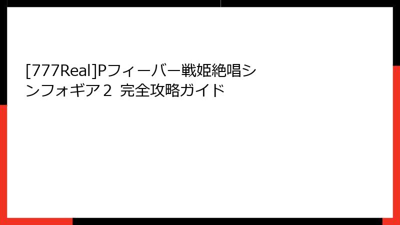 [777Real]Pフィーバー戦姫絶唱シンフォギア２ 完全攻略ガイド