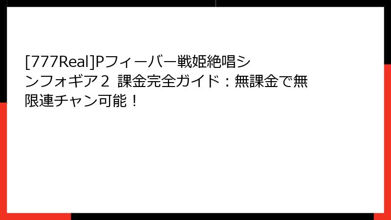 [777Real]Pフィーバー戦姫絶唱シンフォギア２ 課金完全ガイド：無課金で無限連チャン可能！