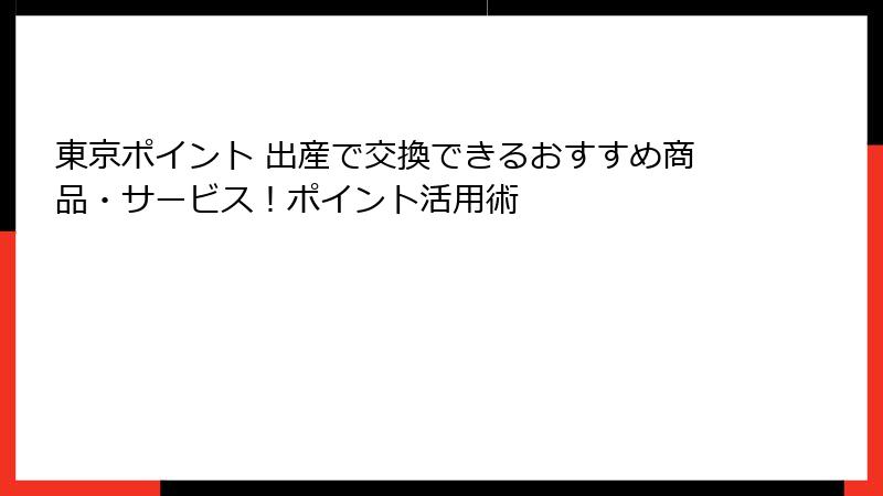 東京ポイント 出産で交換できるおすすめ商品・サービス!ポイント活用術