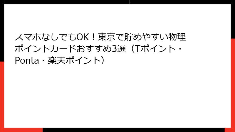 スマホなしでもOK!東京で貯めやすい物理ポイントカードおすすめ3選(Tポイント・Ponta・楽天ポイント)