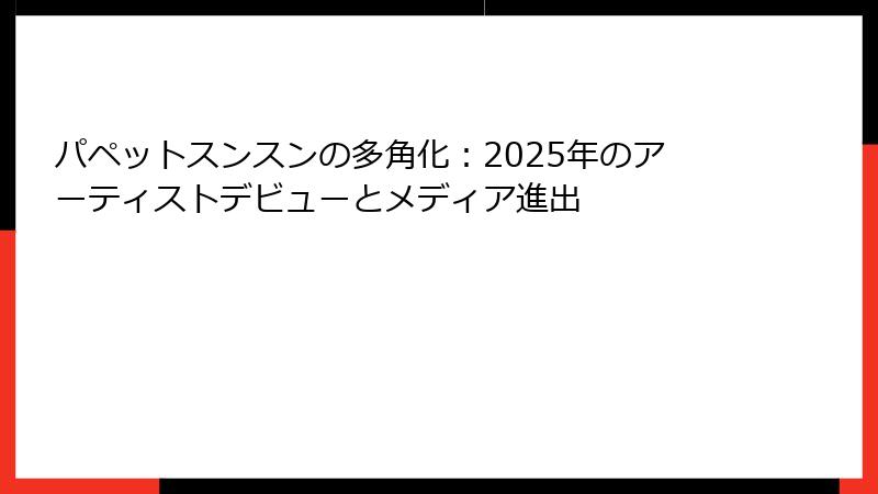 パペットスンスンの多角化：2025年のアーティストデビューとメディア進出