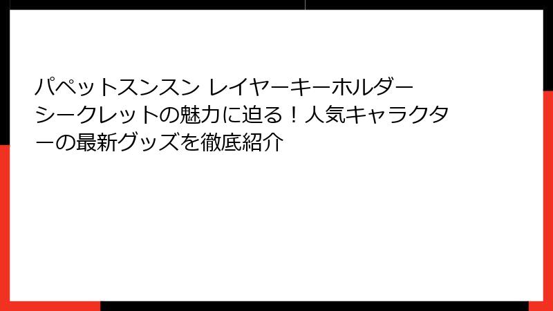 パペットスンスン レイヤーキーホルダー シークレットの魅力に迫る！人気キャラクターの最新グッズを徹底紹介