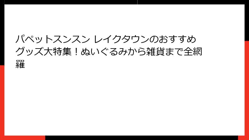 パペットスンスン レイクタウンのおすすめグッズ大特集！ぬいぐるみから雑貨まで全網羅