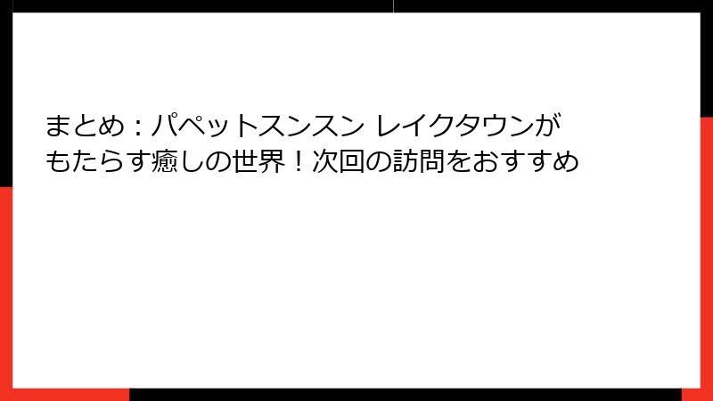 まとめ：パペットスンスン レイクタウンがもたらす癒しの世界！次回の訪問をおすすめ