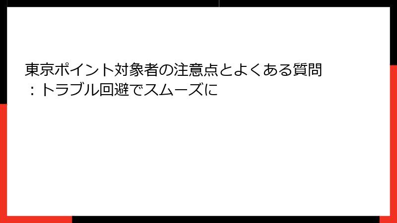 東京ポイント対象者の注意点とよくある質問：トラブル回避でスムーズに