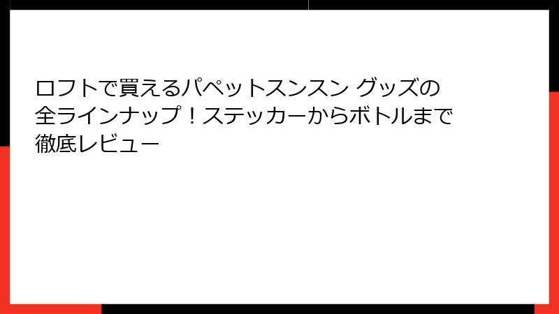 ロフトで買えるパペットスンスン グッズの全ラインナップ！ステッカーからボトルまで徹底レビュー