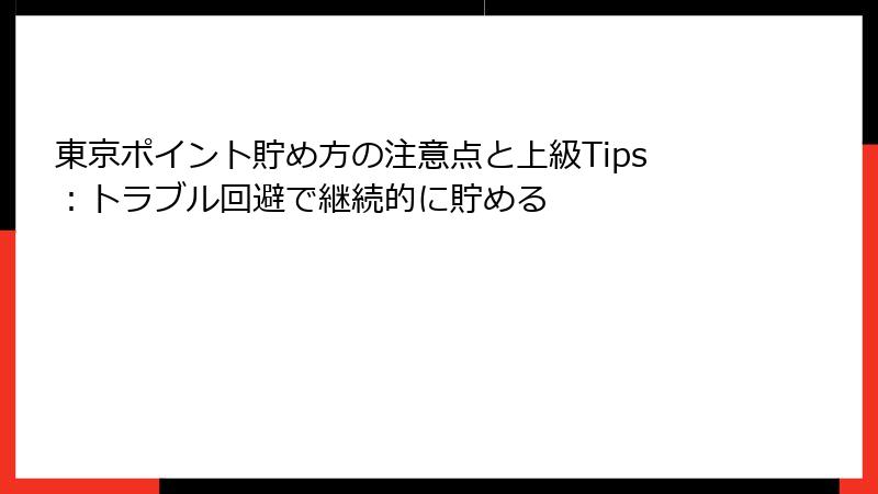 東京ポイント貯め方の注意点と上級Tips:トラブル回避で継続的に貯める