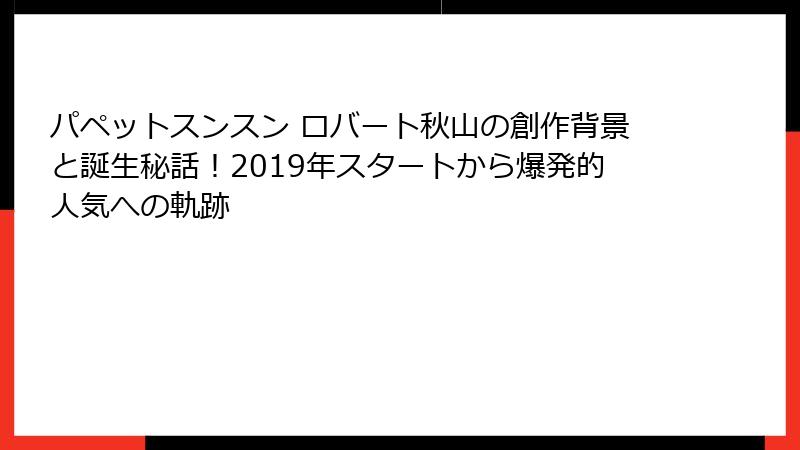 パペットスンスン ロバート秋山の創作背景と誕生秘話！2019年スタートから爆発的人気への軌跡
