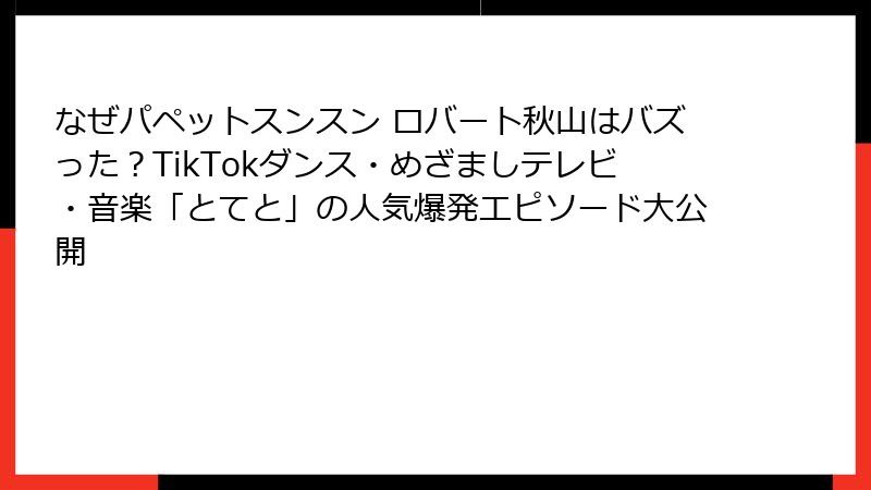 なぜパペットスンスン ロバート秋山はバズった？TikTokダンス・めざましテレビ・音楽「とてと」の人気爆発エピソード大公開