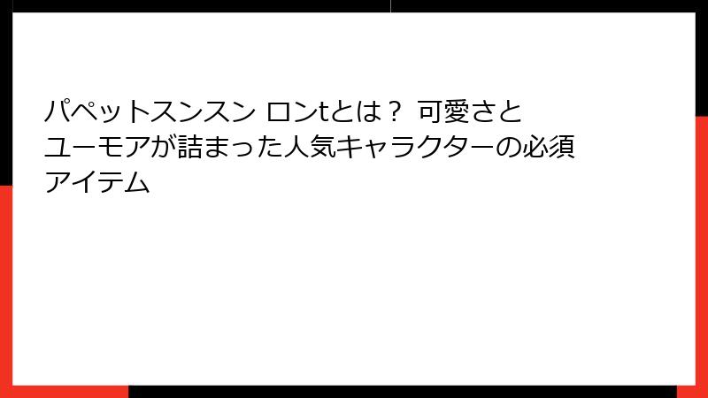 パペットスンスン ロンtとは？ 可愛さとユーモアが詰まった人気キャラクターの必須アイテム
