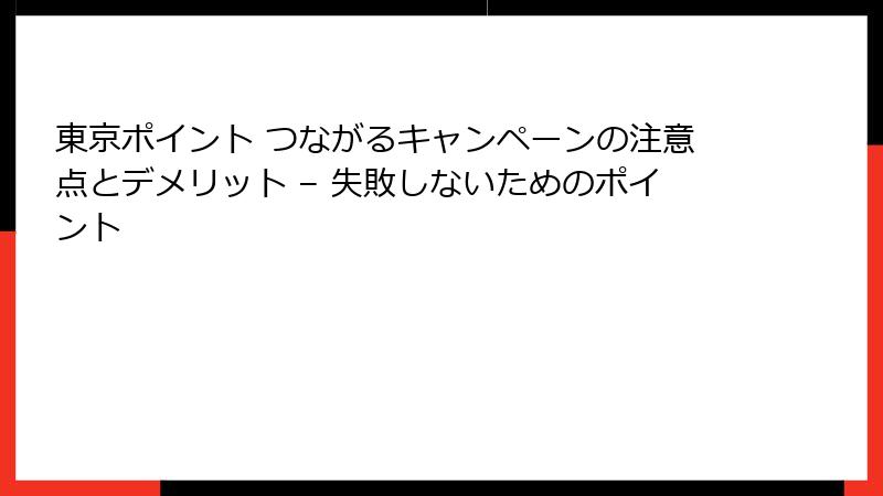 東京ポイント つながるキャンペーンの注意点とデメリット – 失敗しないためのポイント