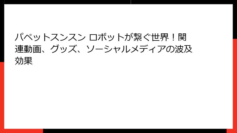 パペットスンスン ロボットが繋ぐ世界！関連動画、グッズ、ソーシャルメディアの波及効果