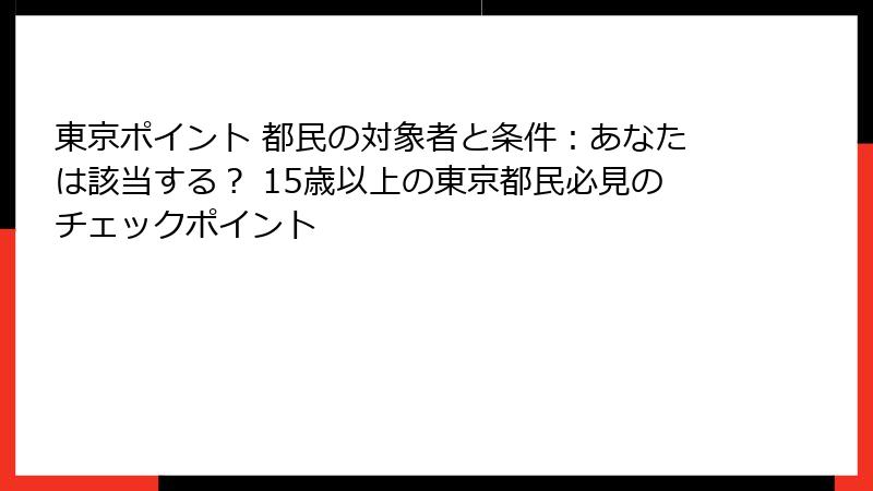 東京ポイント 都民の対象者と条件:あなたは該当する? 15歳以上の東京都民必見のチェックポイント