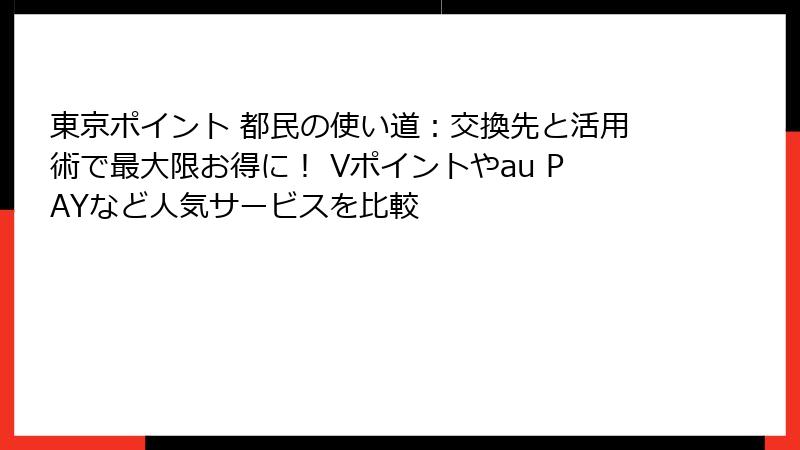 東京ポイント 都民の使い道:交換先と活用術で最大限お得に! Vポイントやau PAYなど人気サービスを比較