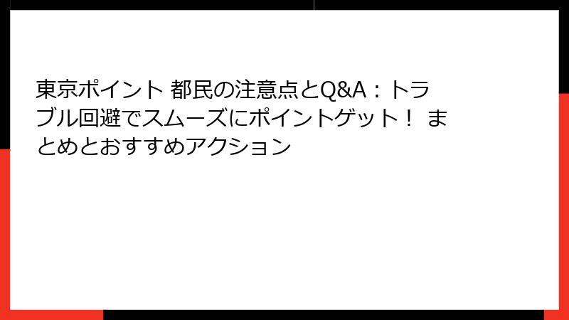 東京ポイント 都民の注意点とQ&A:トラブル回避でスムーズにポイントゲット! まとめとおすすめアクション