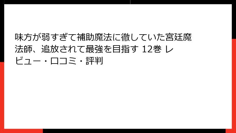 味方が弱すぎて補助魔法に徹していた宮廷魔法師、追放されて最強を目指す 12巻 レビュー・口コミ・評判