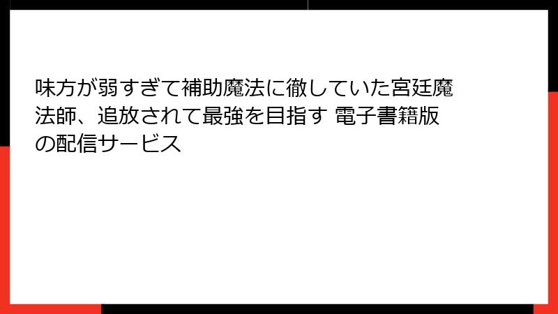 味方が弱すぎて補助魔法に徹していた宮廷魔法師、追放されて最強を目指す 電子書籍版の配信サービス