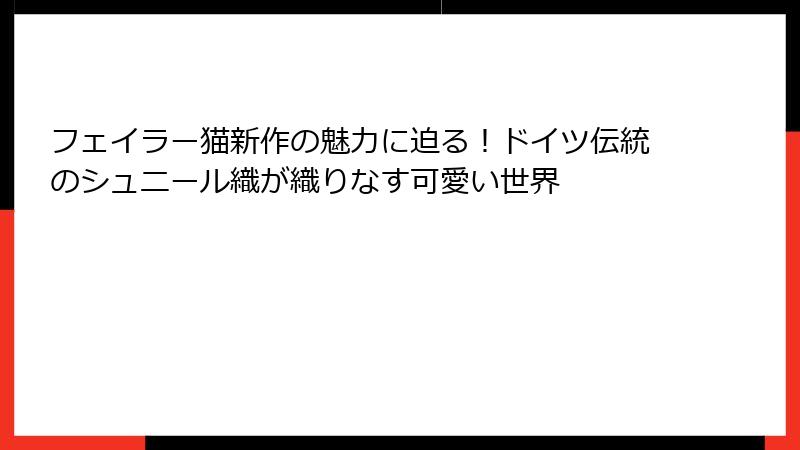 フェイラー猫新作の魅力に迫る！ドイツ伝統のシュニール織が織りなす可愛い世界