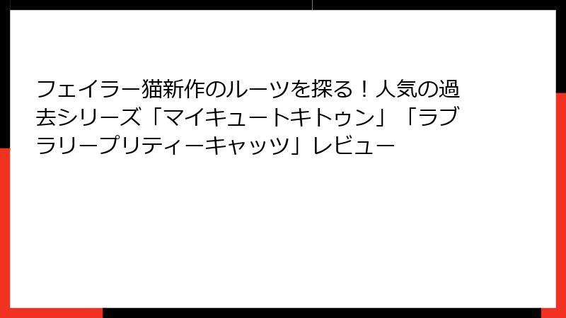 フェイラー猫新作のルーツを探る！人気の過去シリーズ「マイキュートキトゥン」「ラブラリープリティーキャッツ」レビュー